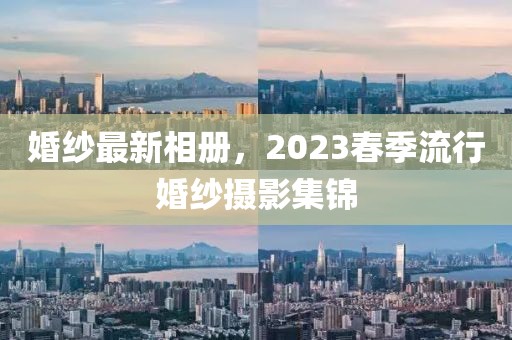 婚紗最新相冊，2023春季流行婚紗攝影集錦