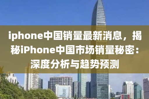 iphone中國銷量最新消息，揭秘iPhone中國市場銷量秘密：深度分析與趨勢預(yù)測