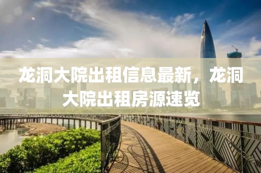 龍洞大院出租信息最新，龍洞大院出租房源速覽