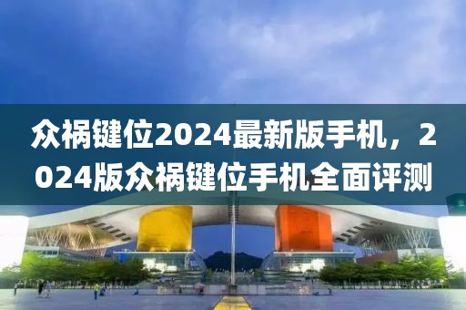 眾禍鍵位2024最新版手機(jī)，2024版眾禍鍵位手機(jī)全面評(píng)測(cè)