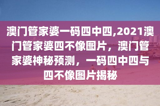 澳門管家婆一碼四中四,2021澳門管家婆四不像圖片，澳門管家婆神秘預(yù)測，一碼四中四與四不像圖片揭秘