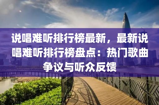 說唱難聽排行榜最新，最新說唱難聽排行榜盤點(diǎn)：熱門歌曲爭(zhēng)議與聽眾反饋