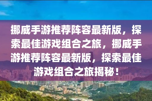 挪威手游推薦陣容最新版，探索最佳游戲組合之旅，挪威手游推薦陣容最新版，探索最佳游戲組合之旅揭秘！