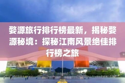 婺源旅行排行榜最新，揭秘婺源秘境：探秘江南風(fēng)景絕佳排行榜之旅