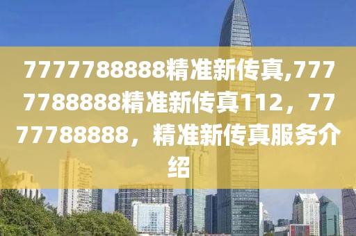 7777788888精準新傳真,7777788888精準新傳真112，7777788888，精準新傳真服務(wù)介紹