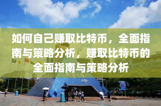 如何自己賺取比特幣，全面指南與策略分析，賺取比特幣的全面指南與策略分析