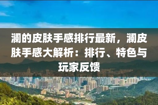 瀾的皮膚手感排行最新，瀾皮膚手感大解析：排行、特色與玩家反饋