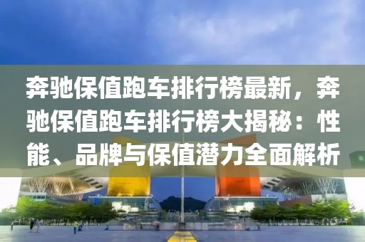 奔馳保值跑車排行榜最新，奔馳保值跑車排行榜大揭秘：性能、品牌與保值潛力全面解析