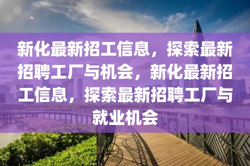 新化最新招工信息，探索最新招聘工廠與機會，新化最新招工信息，探索最新招聘工廠與就業(yè)機會