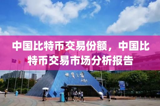 中國比特幣交易份額，中國比特幣交易市場分析報告