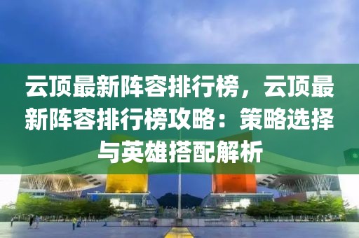 云頂最新陣容排行榜，云頂最新陣容排行榜攻略：策略選擇與英雄搭配解析