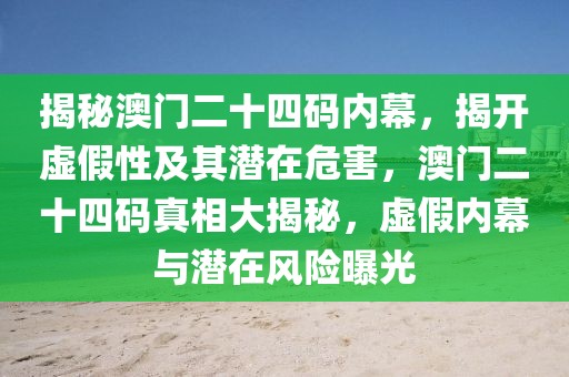 揭秘澳門二十四碼內(nèi)幕，揭開虛假性及其潛在危害，澳門二十四碼真相大揭秘，虛假內(nèi)幕與潛在風(fēng)險曝光