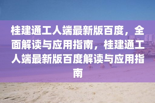 桂建通工人端最新版百度，全面解讀與應(yīng)用指南，桂建通工人端最新版百度解讀與應(yīng)用指南