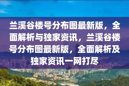 蘭溪谷樓號(hào)分布圖最新版，全面解析與獨(dú)家資訊，蘭溪谷樓號(hào)分布圖最新版，全面解析及獨(dú)家資訊一網(wǎng)打盡