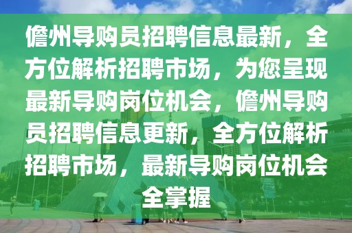 儋州導購員招聘信息最新，全方位解析招聘市場，為您呈現(xiàn)最新導購崗位機會，儋州導購員招聘信息更新，全方位解析招聘市場，最新導購崗位機會全掌握