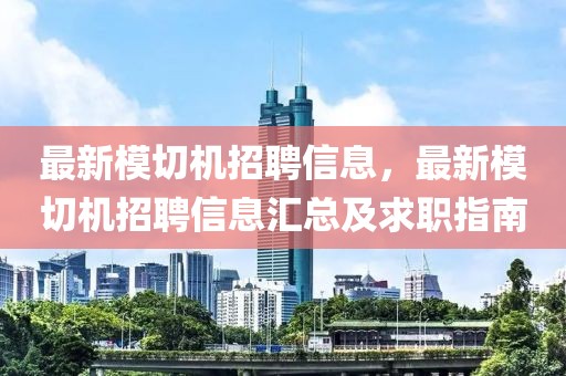 最新模切機招聘信息，最新模切機招聘信息匯總及求職指南