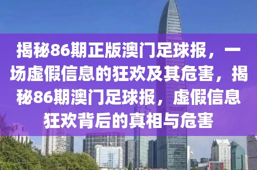 揭秘86期正版澳門(mén)足球報(bào)，一場(chǎng)虛假信息的狂歡及其危害，揭秘86期澳門(mén)足球報(bào)，虛假信息狂歡背后的真相與危害