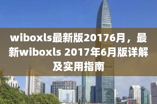 wiboxls最新版20176月，最新wiboxls 2017年6月版詳解及實用指南