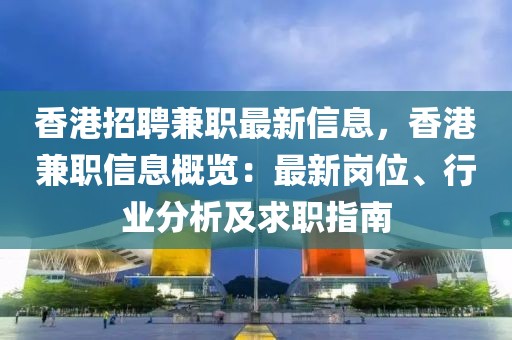 香港招聘兼職最新信息，香港兼職信息概覽：最新崗位、行業(yè)分析及求職指南