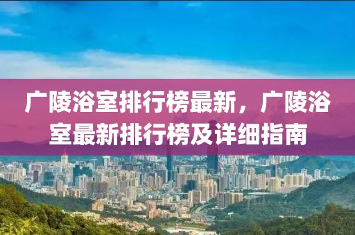 廣陵浴室排行榜最新，廣陵浴室最新排行榜及詳細(xì)指南