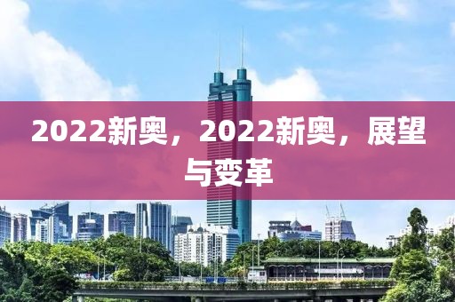 2022新奧，2022新奧，展望與變革