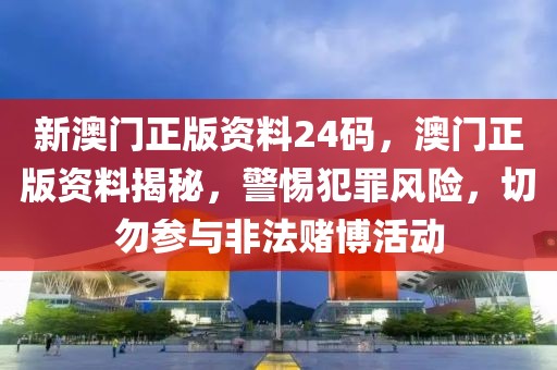 新澳門正版資料24碼，澳門正版資料揭秘，警惕犯罪風(fēng)險(xiǎn)，切勿參與非法賭博活動(dòng)