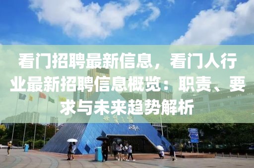 看門招聘最新信息，看門人行業(yè)最新招聘信息概覽：職責、要求與未來趨勢解析