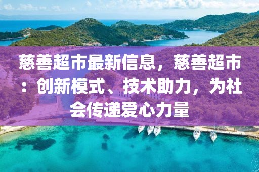 慈善超市最新信息，慈善超市：創(chuàng)新模式、技術(shù)助力，為社會傳遞愛心力量