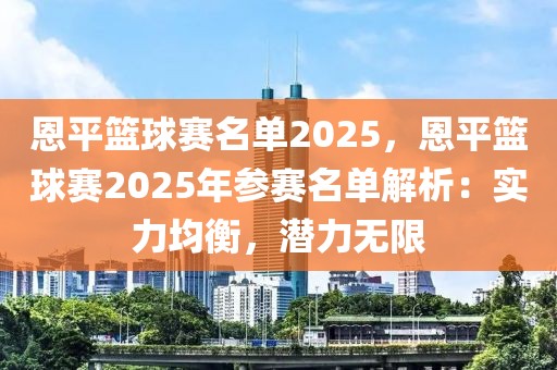 恩平籃球賽名單2025，恩平籃球賽2025年參賽名單解析：實力均衡，潛力無限