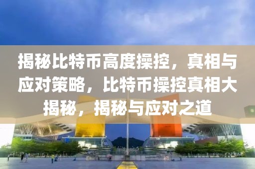 揭秘比特幣高度操控，真相與應(yīng)對策略，比特幣操控真相大揭秘，揭秘與應(yīng)對之道