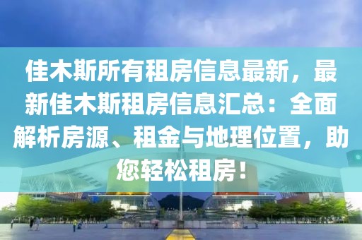 佳木斯所有租房信息最新，最新佳木斯租房信息匯總：全面解析房源、租金與地理位置，助您輕松租房！