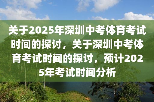 關于2025年深圳中考體育考試時間的探討，關于深圳中考體育考試時間的探討，預計2025年考試時間分析