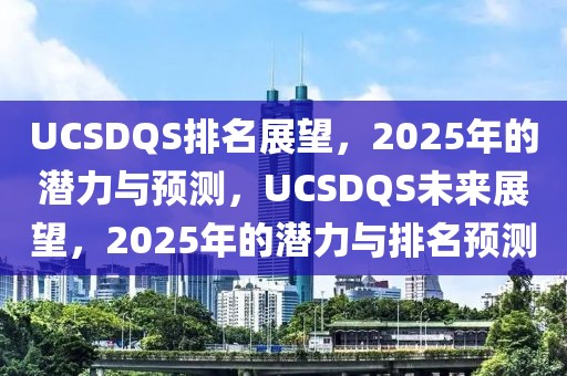 UCSDQS排名展望，2025年的潛力與預(yù)測，UCSDQS未來展望，2025年的潛力與排名預(yù)測