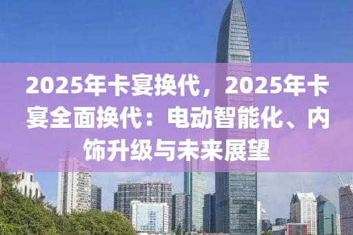 2025年卡宴換代，2025年卡宴全面換代：電動(dòng)智能化、內(nèi)飾升級(jí)與未來(lái)展望