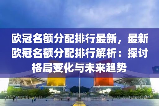 歐冠名額分配排行最新，最新歐冠名額分配排行解析：探討格局變化與未來趨勢