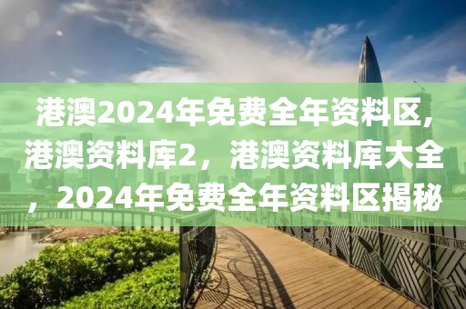 港澳2024年免費全年資料區(qū),港澳資料庫2，港澳資料庫大全，2024年免費全年資料區(qū)揭秘