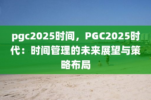 pgc2025時間，PGC2025時代：時間管理的未來展望與策略布局