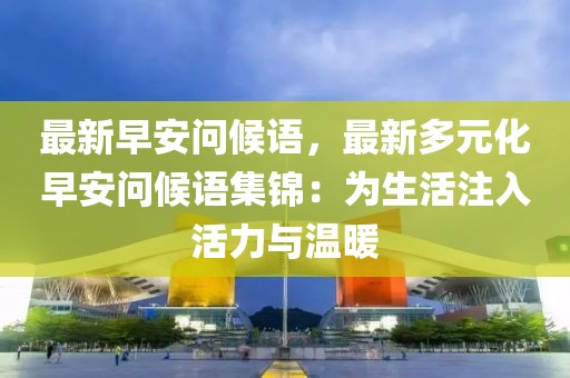 最新早安問候語，最新多元化早安問候語集錦：為生活注入活力與溫暖