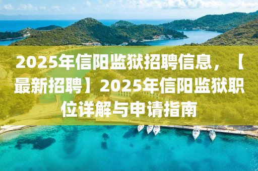 2025年信陽監(jiān)獄招聘信息，【最新招聘】2025年信陽監(jiān)獄職位詳解與申請指南