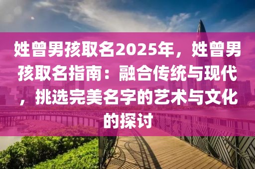 姓曾男孩取名2025年，姓曾男孩取名指南：融合傳統(tǒng)與現(xiàn)代，挑選完美名字的藝術(shù)與文化的探討