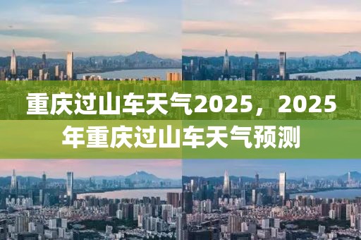 重慶過山車天氣2025，2025年重慶過山車天氣預(yù)測