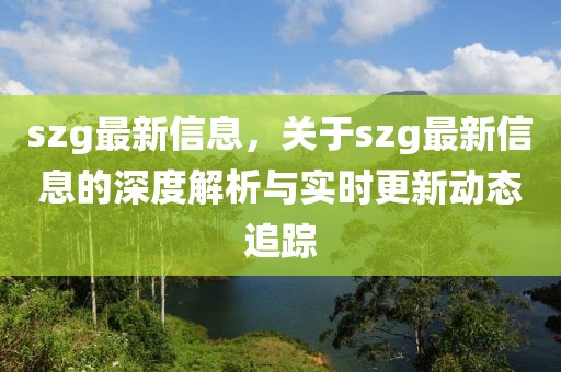 szg最新信息，關(guān)于szg最新信息的深度解析與實(shí)時更新動態(tài)追蹤