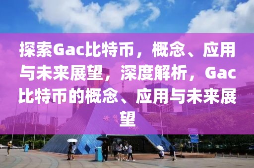 探索Gac比特幣，概念、應(yīng)用與未來展望，深度解析，Gac比特幣的概念、應(yīng)用與未來展望