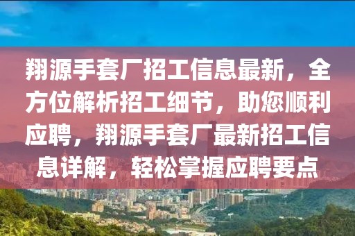 翔源手套廠招工信息最新，全方位解析招工細節(jié)，助您順利應聘，翔源手套廠最新招工信息詳解，輕松掌握應聘要點