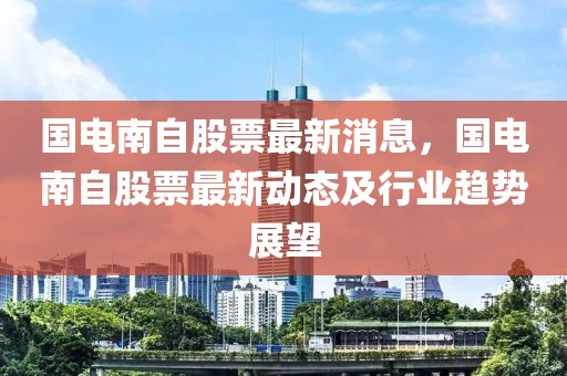 國(guó)電南自股票最新消息，國(guó)電南自股票最新動(dòng)態(tài)及行業(yè)趨勢(shì)展望