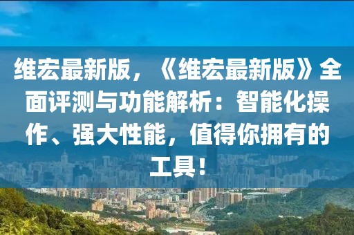 維宏最新版，《維宏最新版》全面評測與功能解析：智能化操作、強(qiáng)大性能，值得你擁有的工具！