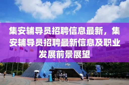 集安輔導員招聘信息最新，集安輔導員招聘最新信息及職業(yè)發(fā)展前景展望