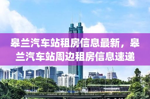 皋蘭汽車站租房信息最新，皋蘭汽車站周邊租房信息速遞