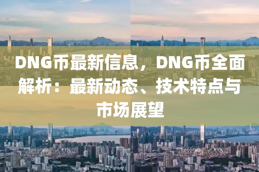 DNG幣最新信息，DNG幣全面解析：最新動態(tài)、技術特點與市場展望