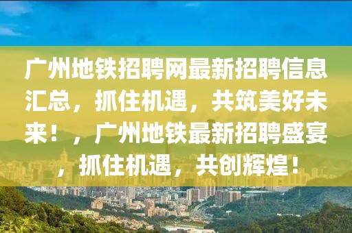 廣州地鐵招聘網(wǎng)最新招聘信息匯總，抓住機遇，共筑美好未來！，廣州地鐵最新招聘盛宴，抓住機遇，共創(chuàng)輝煌！